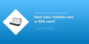 Hard case, foldable or EVA case: Producing the right glasses case